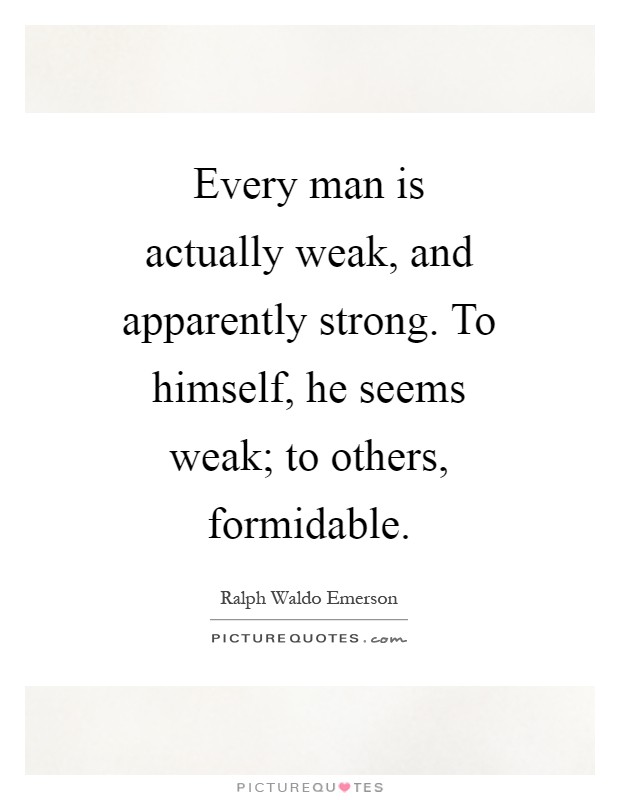 Every man is actually weak, and apparently strong. To himself, he seems weak; to others, formidable Picture Quote #1