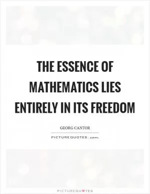 The essence of mathematics lies entirely in its freedom Picture Quote #1
