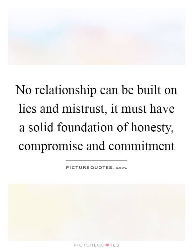 No relationship can be built on lies and mistrust, it must have a solid foundation of honesty, compromise and commitment Picture Quote #1