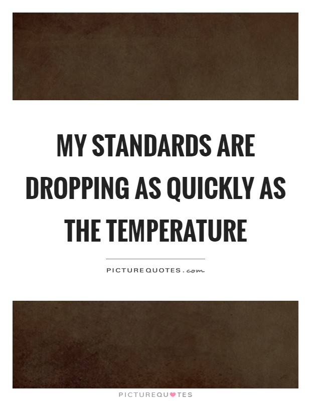 My standards are dropping as quickly as the temperature Picture Quote #1