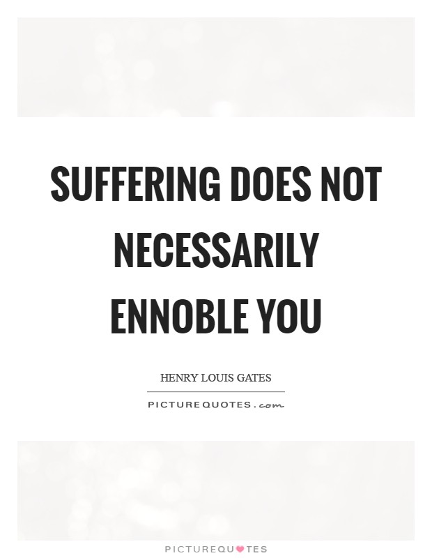 Suffering does not necessarily ennoble you Picture Quote #1