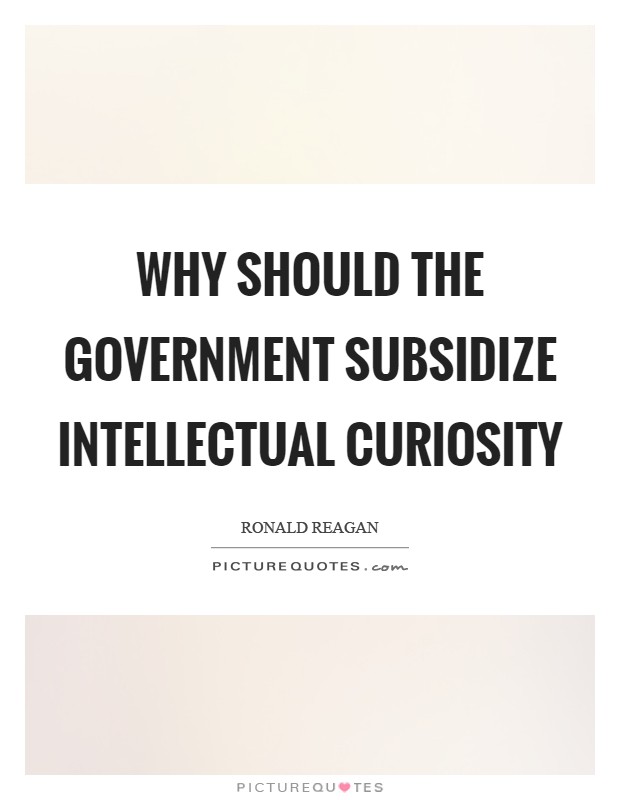 Why should the government subsidize intellectual curiosity Picture Quote #1