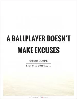 A ballplayer doesn’t make excuses Picture Quote #1