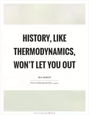 History, like thermodynamics, won’t let you out Picture Quote #1