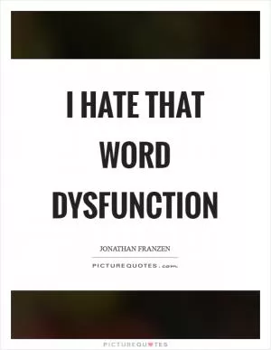 I hate that word dysfunction Picture Quote #1