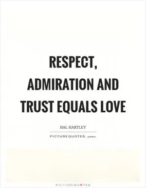 Respect, admiration and trust equals love Picture Quote #1