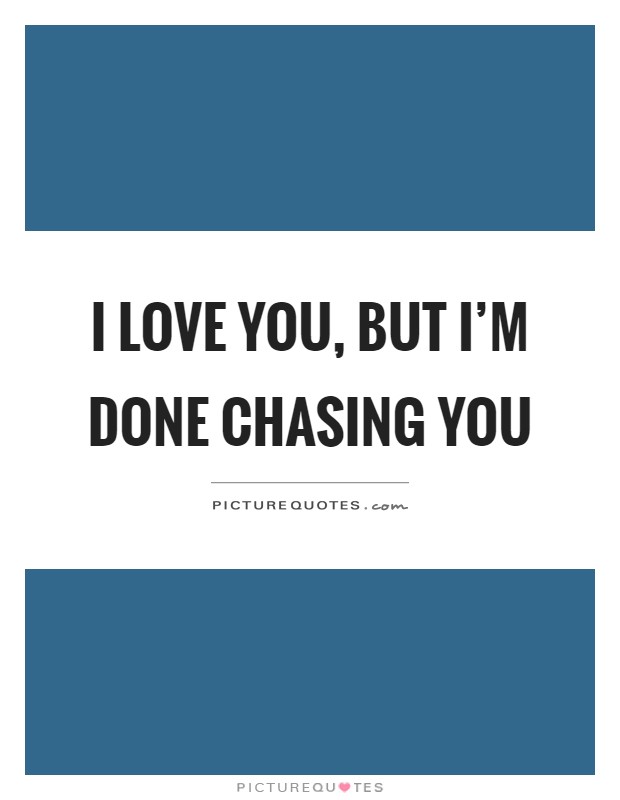 I love you, but I'm done chasing you Picture Quote #1