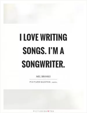 I love writing songs. I’m a songwriter Picture Quote #1