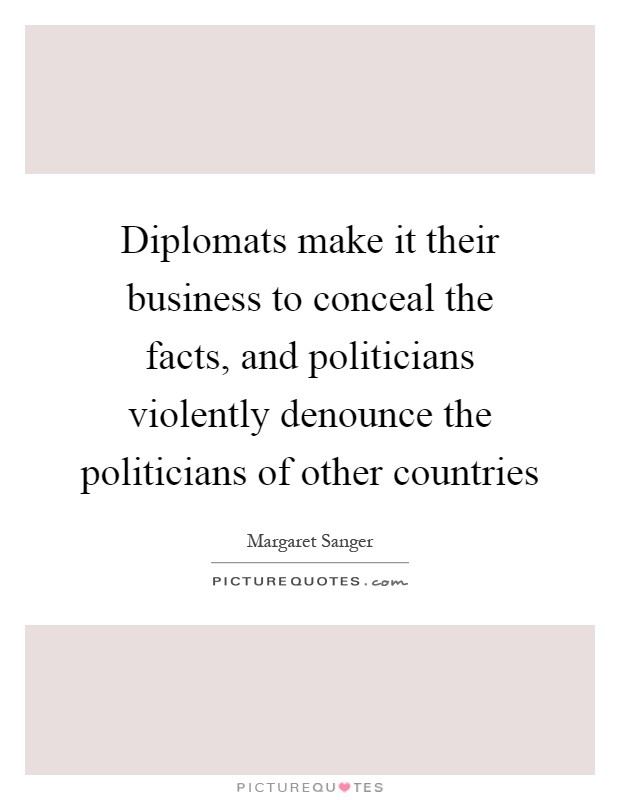Diplomats make it their business to conceal the facts, and politicians violently denounce the politicians of other countries Picture Quote #1