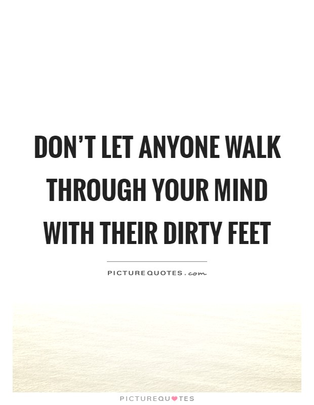 Don't let anyone walk through your mind with their dirty feet Picture Quote #1