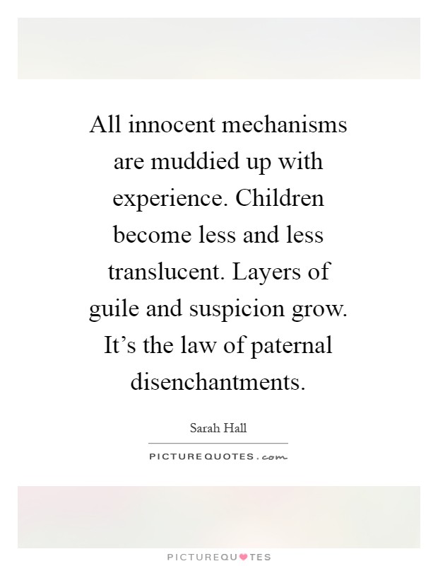 All innocent mechanisms are muddied up with experience. Children become less and less translucent. Layers of guile and suspicion grow. It's the law of paternal disenchantments Picture Quote #1