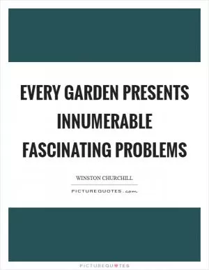 Every garden presents innumerable fascinating problems Picture Quote #1