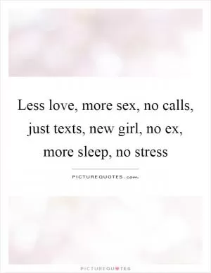 Less love, more sex, no calls, just texts, new girl, no ex, more sleep, no stress Picture Quote #1