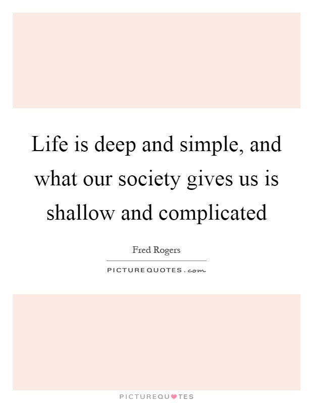 Life is deep and simple, and what our society gives us is shallow and complicated Picture Quote #1