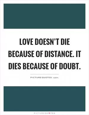 Love doesn’t die because of distance. It dies because of doubt Picture Quote #1