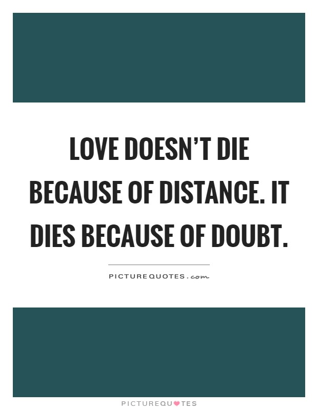 Love doesn't die because of distance. It dies because of doubt Picture Quote #1