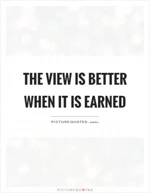 The view is better when it is earned Picture Quote #1