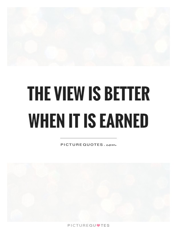 The view is better when it is earned Picture Quote #1