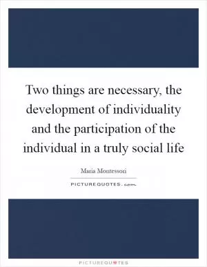 Two things are necessary, the development of individuality and the participation of the individual in a truly social life Picture Quote #1