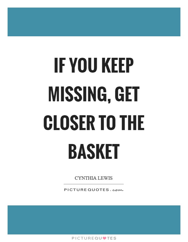 If you keep missing, get closer to the basket Picture Quote #1