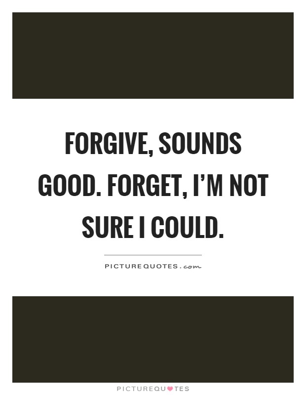 Forgive, sounds good. Forget, I'm not sure I could Picture Quote #1