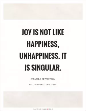 Joy is not like happiness, unhappiness. It is singular Picture Quote #1