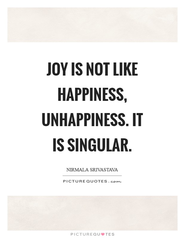 Joy is not like happiness, unhappiness. It is singular Picture Quote #1