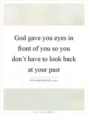 God gave you eyes in front of you so you don’t have to look back at your past Picture Quote #1
