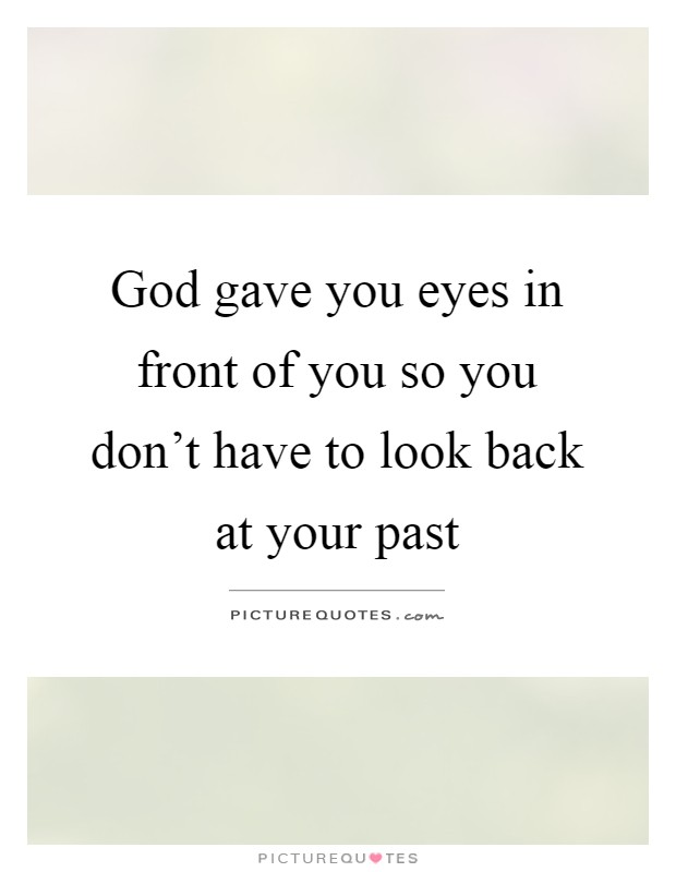 God gave you eyes in front of you so you don't have to look back at your past Picture Quote #1