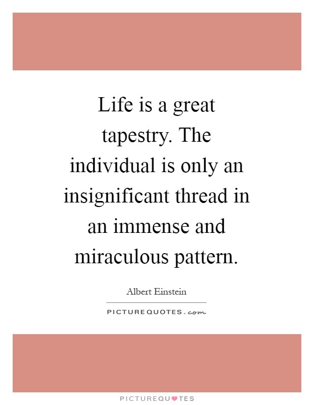 Life is a great tapestry. The individual is only an insignificant thread in an immense and miraculous pattern Picture Quote #1