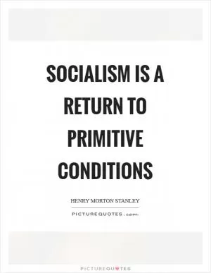 Socialism is a return to primitive conditions Picture Quote #1