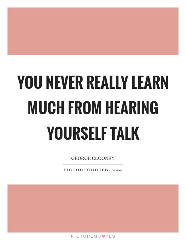 You never really learn much from hearing yourself talk Picture Quote #1
