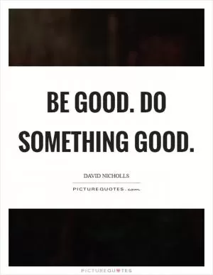 Be good. Do something good Picture Quote #1