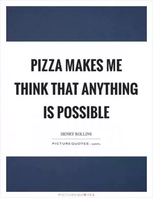 Pizza makes me think that anything is possible Picture Quote #1