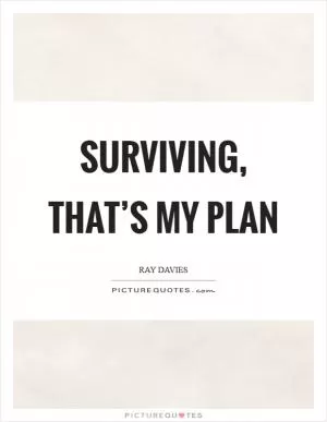 Surviving, that’s my plan Picture Quote #1