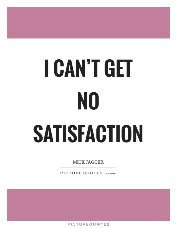 I can't get no satisfaction Picture Quote #1
