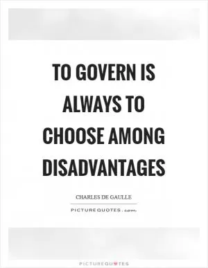 To govern is always to choose among disadvantages Picture Quote #1