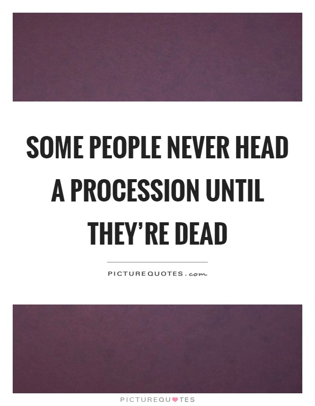 Some people never head a procession until they're dead Picture Quote #1