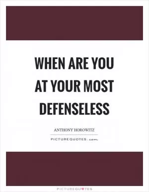 When are you at your most defenseless Picture Quote #1
