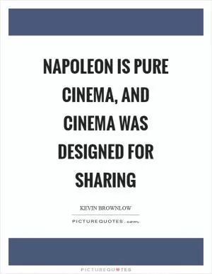 Napoleon is pure cinema, and cinema was designed for sharing Picture Quote #1