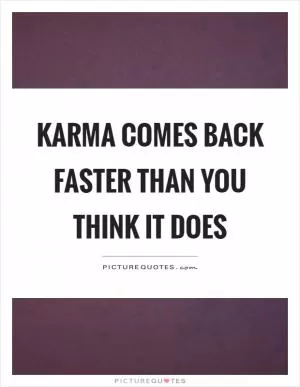 Karma comes back faster than you think it does Picture Quote #1