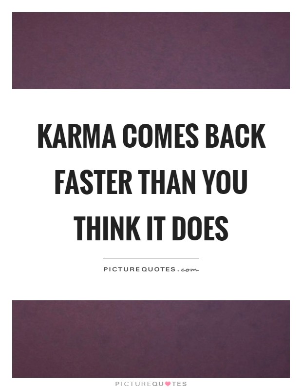 Karma comes back faster than you think it does Picture Quote #1
