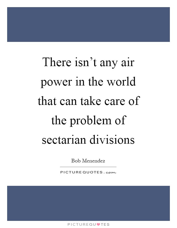 There isn't any air power in the world that can take care of the problem of sectarian divisions Picture Quote #1