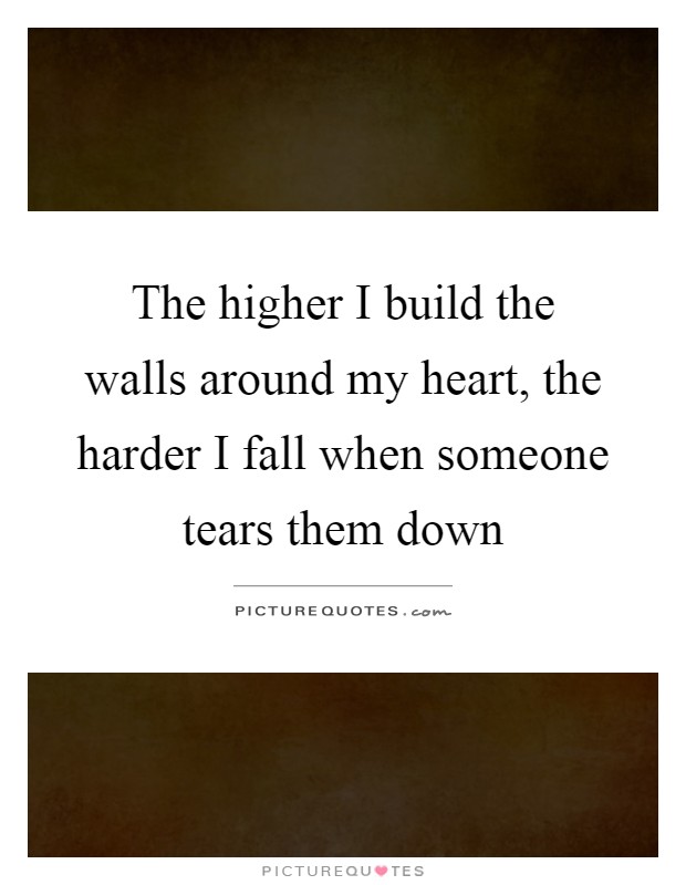 The higher I build the walls around my heart, the harder I fall when someone tears them down Picture Quote #1