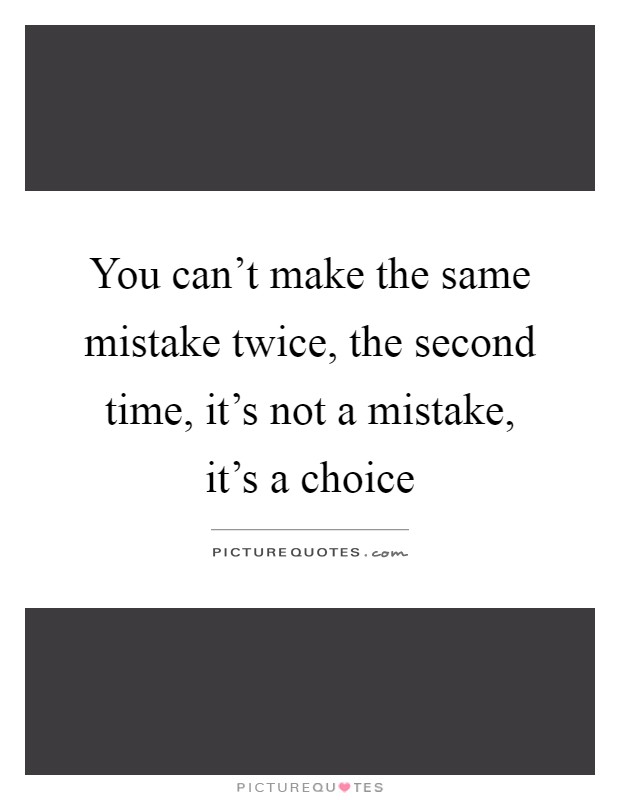 You can't make the same mistake twice, the second time, it's not a mistake, it's a choice Picture Quote #1