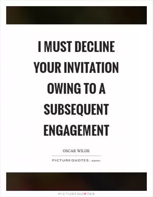 I must decline your invitation owing to a subsequent engagement Picture Quote #1