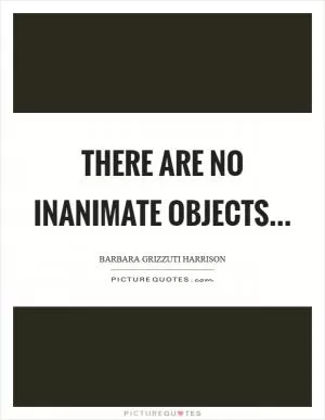 There are no inanimate objects Picture Quote #1