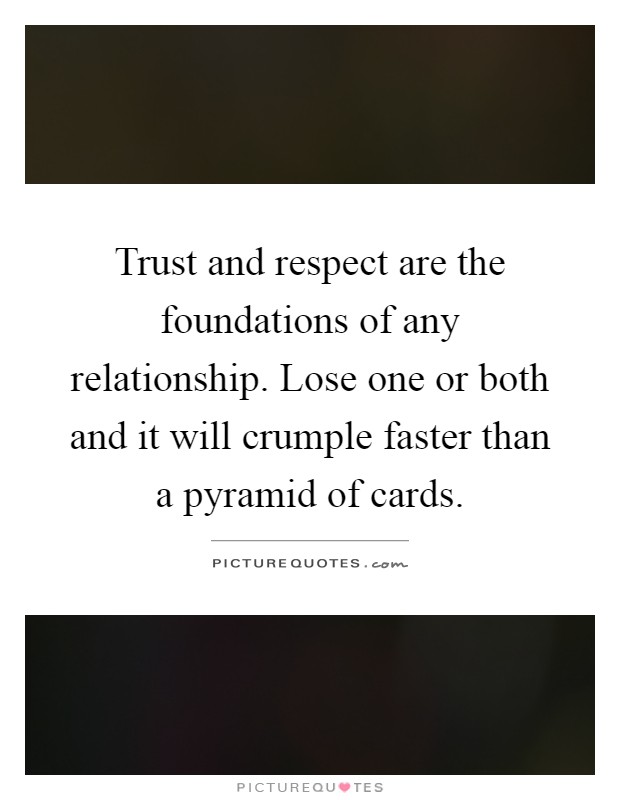 Trust and respect are the foundations of any relationship. Lose one or both and it will crumple faster than a pyramid of cards Picture Quote #1