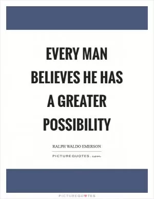 Every man believes he has a greater possibility Picture Quote #1