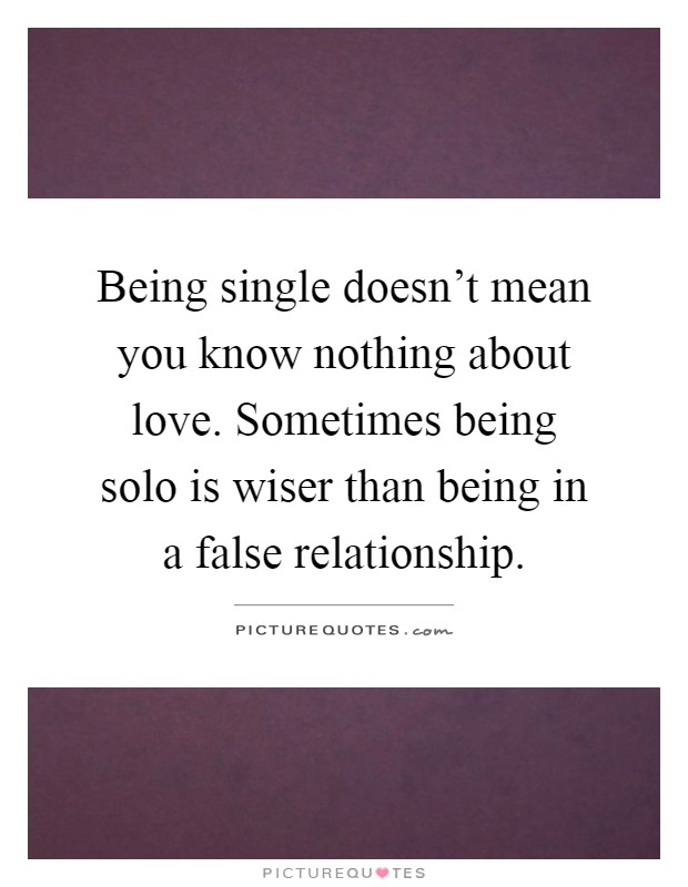 Being single doesn't mean you know nothing about love. Sometimes being solo is wiser than being in a false relationship Picture Quote #1